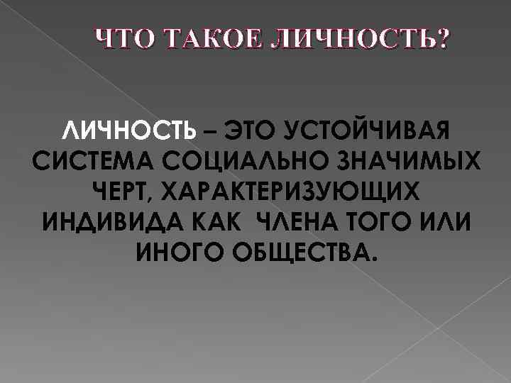 ЧТО ТАКОЕ ЛИЧНОСТЬ? ЛИЧНОСТЬ – ЭТО УСТОЙЧИВАЯ СИСТЕМА СОЦИАЛЬНО ЗНАЧИМЫХ ЧЕРТ, ХАРАКТЕРИЗУЮЩИХ ИНДИВИДА КАК