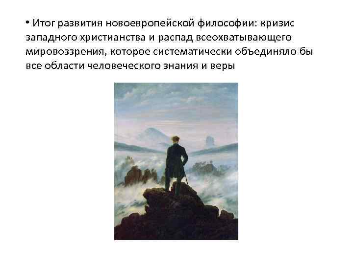  • Итог развития новоевропейской философии: кризис западного христианства и распад всеохватывающего мировоззрения, которое