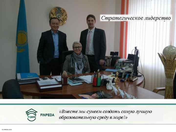 Стратегическое лидерство «Вместе мы сумеем создать самую лучшую образовательную среду в мире!» 