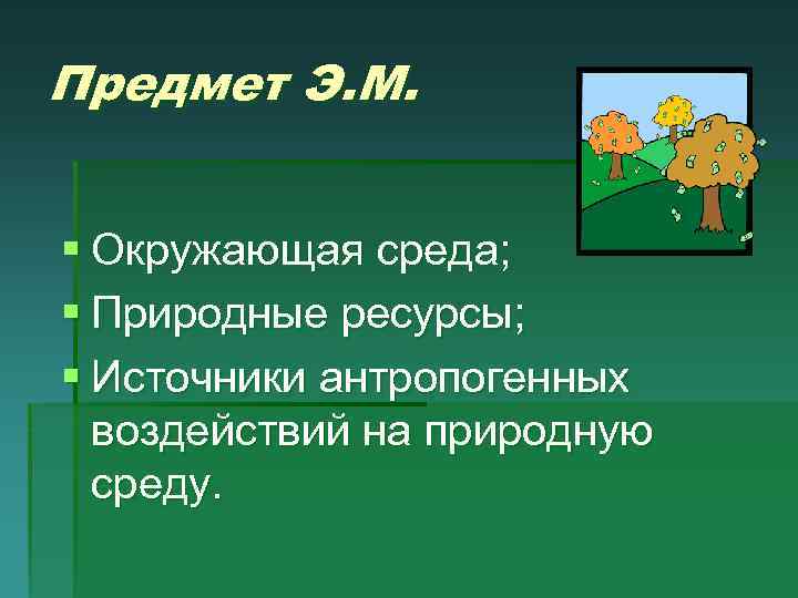 Предмет Э. М. § Окружающая среда; § Природные ресурсы; § Источники антропогенных воздействий на