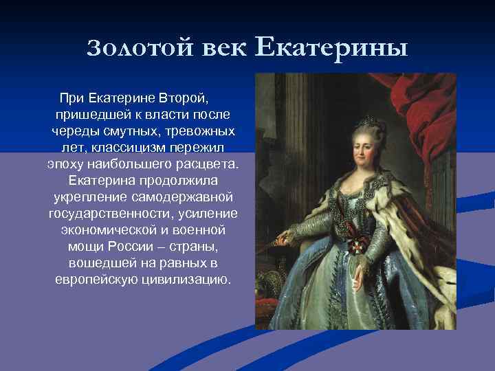 Золотой век Екатерины При Екатерине Второй, пришедшей к власти после череды смутных, тревожных лет,