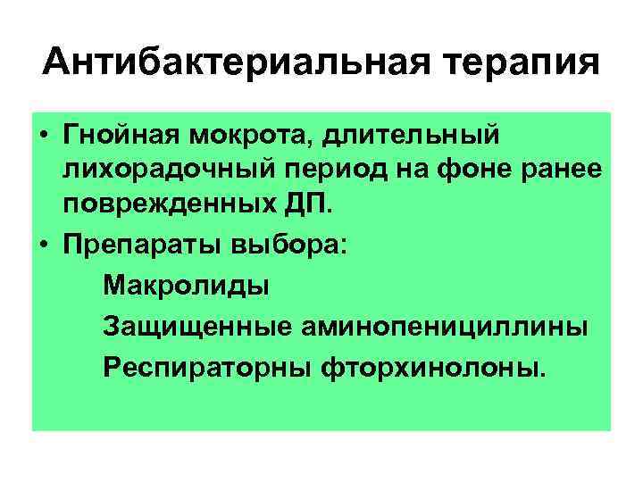 Антибактериальная терапия • Гнойная мокрота, длительный лихорадочный период на фоне ранее поврежденных ДП. •