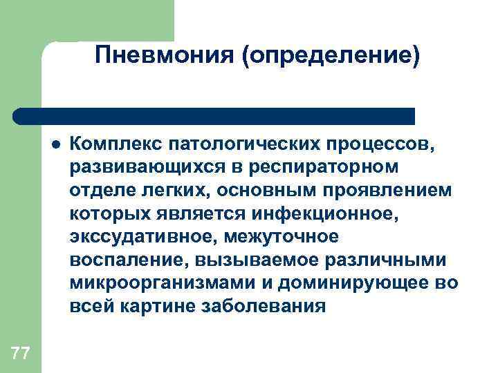 Пневмония (определение) l 77 Комплекс патологических процессов, развивающихся в респираторном отделе легких, основным проявлением