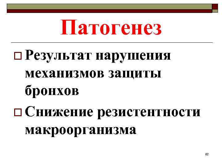 Патогенез o Результат нарушения механизмов защиты бронхов o Снижение резистентности макроорганизма 82 