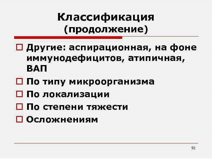 Классификация (продолжение) o Другие: аспирационная, на фоне иммунодефицитов, атипичная, ВАП o По типу микроорганизма
