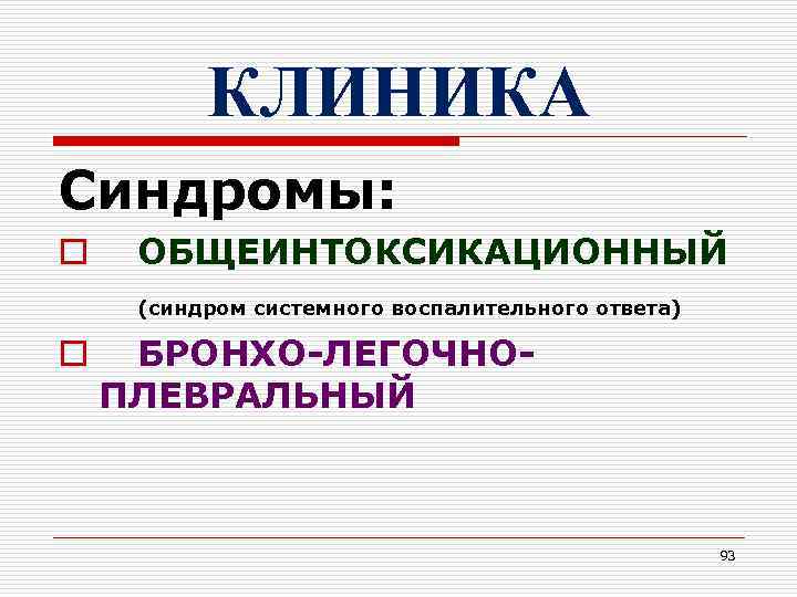 КЛИНИКА Синдромы: o ОБЩЕИНТОКСИКАЦИОННЫЙ (синдром системного воспалительного ответа) o БРОНХО-ЛЕГОЧНОПЛЕВРАЛЬНЫЙ 93 