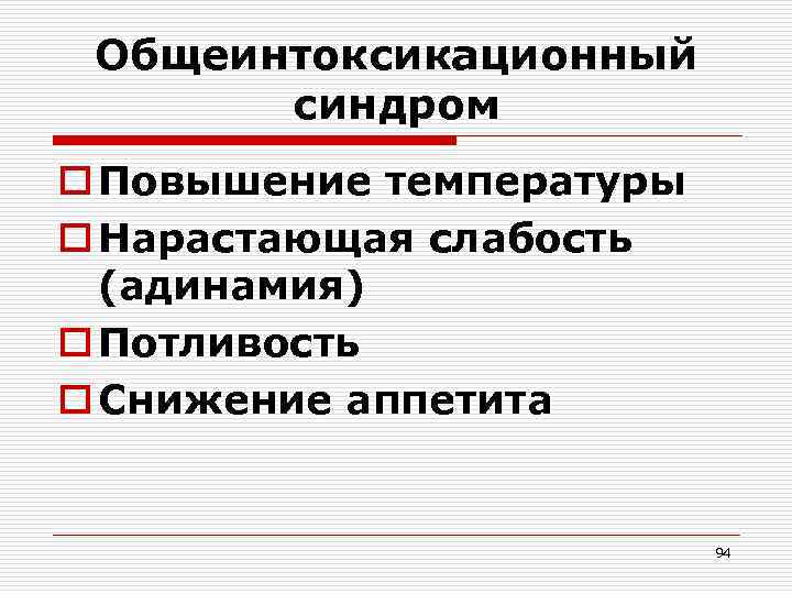 Общеинтоксикационный синдром o Повышение температуры o Нарастающая слабость (адинамия) o Потливость o Снижение аппетита