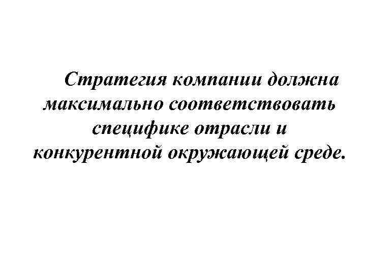 Стратегия компании должна максимально соответствовать специфике отрасли и конкурентной окружающей среде. 