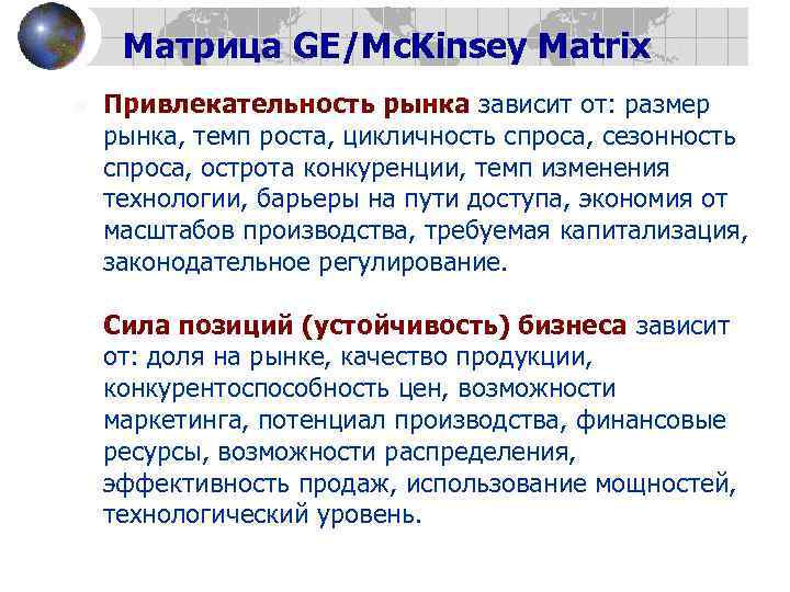 Матрица GE/Mc. Kinsey Matrix n Привлекательность рынка зависит от: размер рынка, темп роста, цикличность