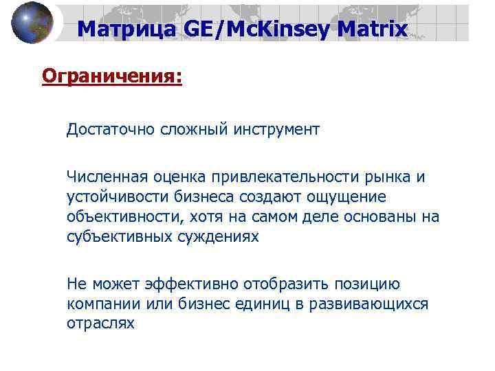 Матрица GE/Mc. Kinsey Matrix Ограничения: • • • Достаточно сложный инструмент Численная оценка привлекательности