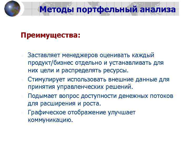 Методы портфельный анализа Преимущества: n n Заставляет менеджеров оценивать каждый продукт/бизнес отдельно и устанавливать