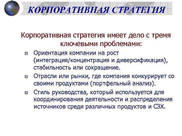 КОРПОРАТИВНАЯ СТРАТЕГИЯ Корпоративная стратегия имеет дело с тремя ключевыми проблемами: Ориентация компании на рост