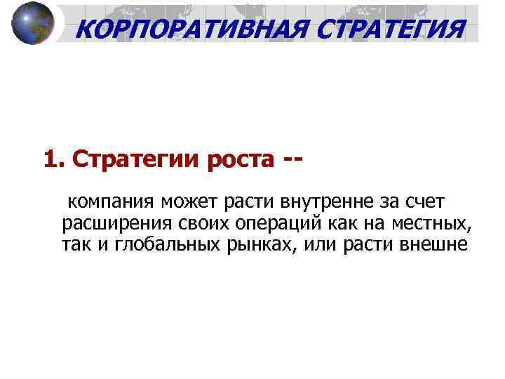 КОРПОРАТИВНАЯ СТРАТЕГИЯ 1. Стратегии роста - компания может расти внутренне за счет расширения своих