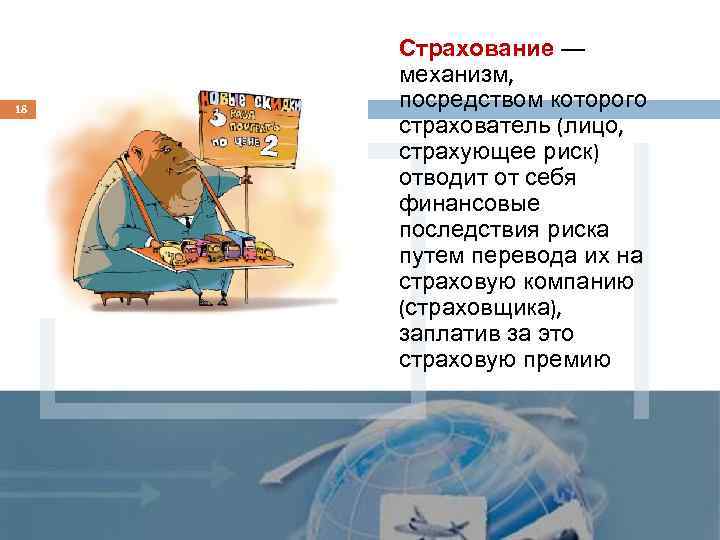 18 Страхование — механизм, посредством которого страхователь (лицо, страхующее риск) отводит от себя финансовые