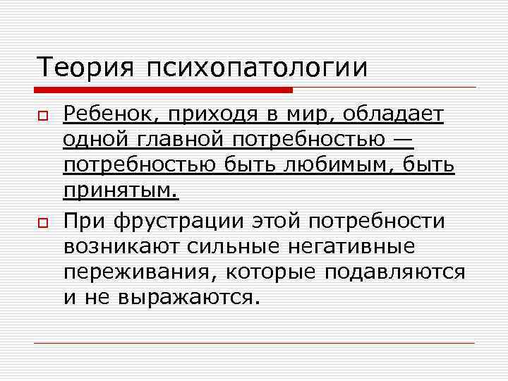 Теория психопатологии o o Ребенок, приходя в мир, обладает одной главной потребностью — потребностью