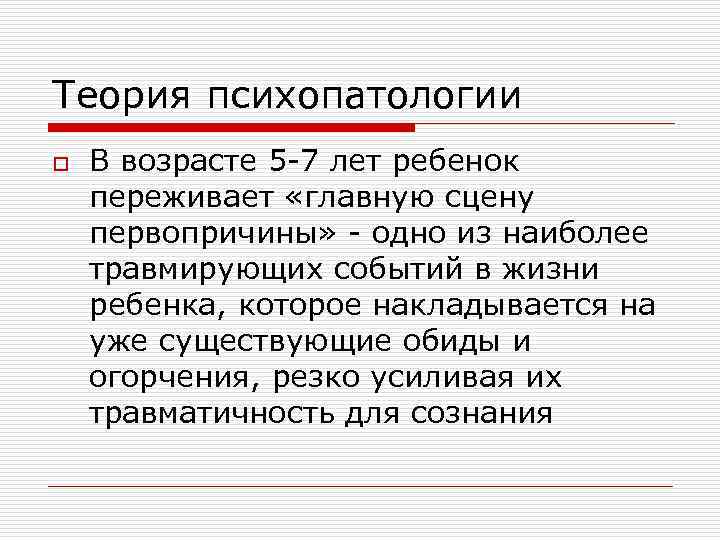 Теория психопатологии o В возрасте 5 -7 лет ребенок переживает «главную сцену первопричины» -