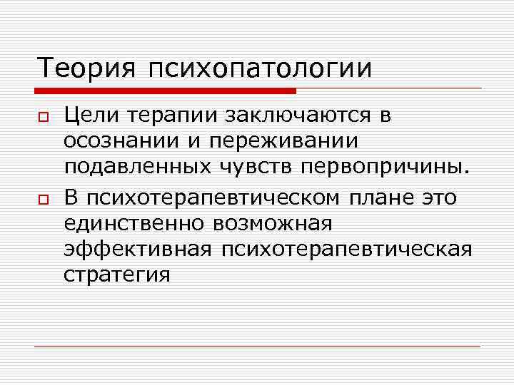 Теория психопатологии o o Цели терапии заключаются в осознании и переживании подавленных чувств первопричины.