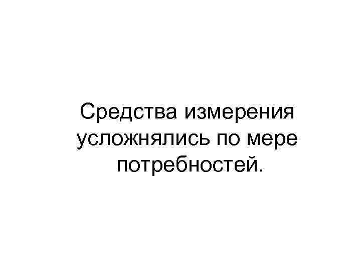 Средства измерения усложнялись по мере потребностей. 
