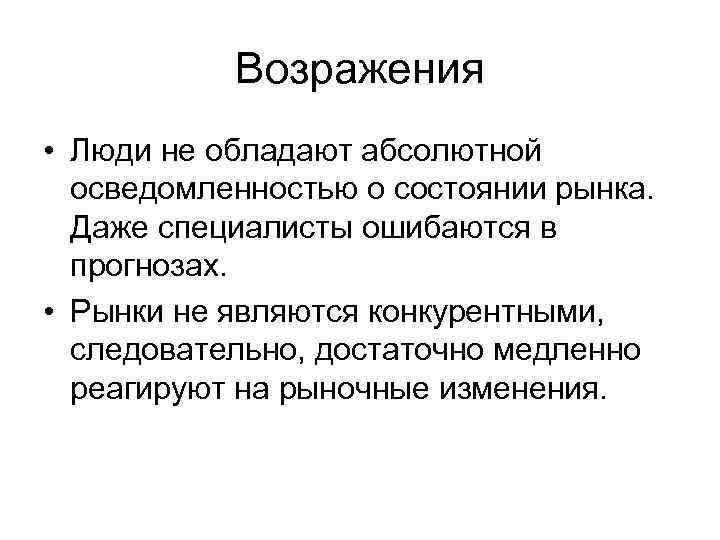 Возражения • Люди не обладают абсолютной осведомленностью о состоянии рынка. Даже специалисты ошибаются в