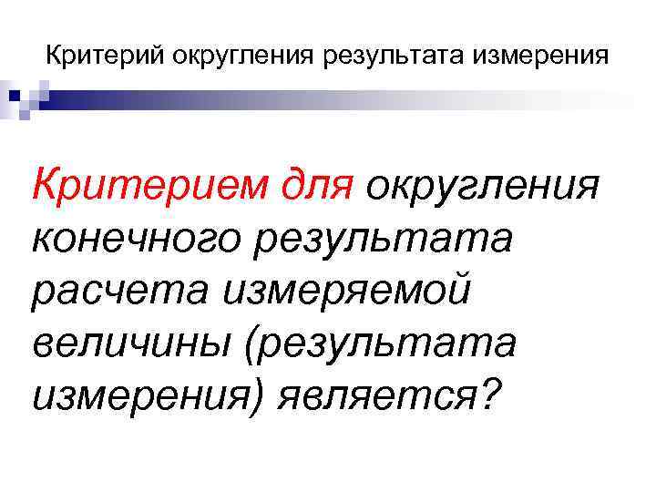Критерий округления результата измерения Критерием для округления конечного результата расчета измеряемой величины (результата измерения)