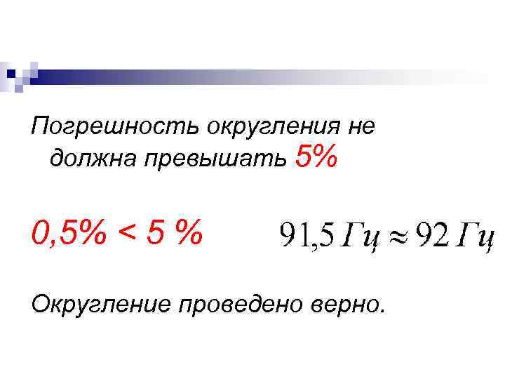 Погрешность округления не должна превышать 5% 0, 5% < 5 % Округление проведено верно.