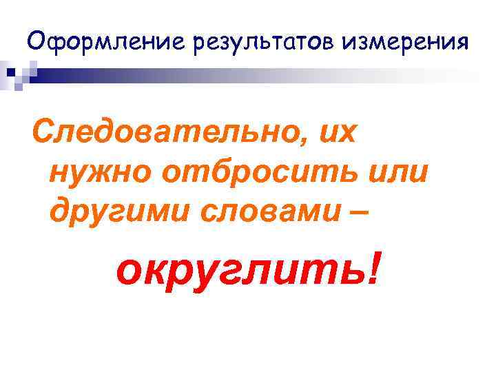 Оформление результатов измерения Следовательно, их нужно отбросить или другими словами – округлить! 