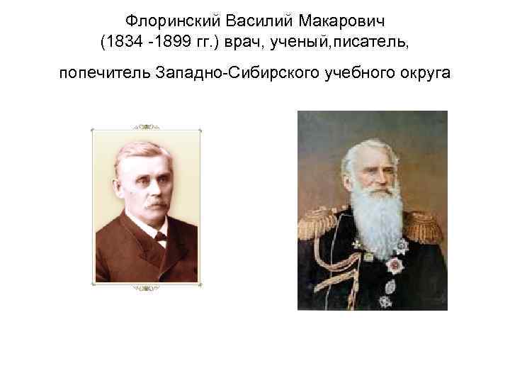 Флоринский Василий Макарович (1834 -1899 гг. ) врач, ученый, писатель, попечитель Западно-Сибирского учебного округа