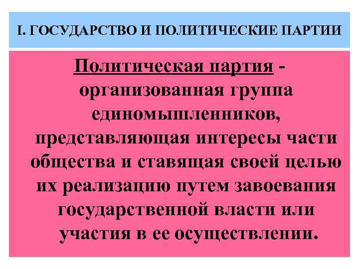 I. ГОСУДАРСТВО И ПОЛИТИЧЕСКИЕ ПАРТИИ Политическая партия организованная группа единомышленников, представляющая интересы части общества