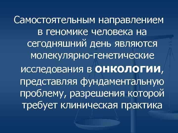 Самостоятельным направлением в геномике человека на сегодняшний день являются молекулярно-генетические исследования в онкологии, представляя