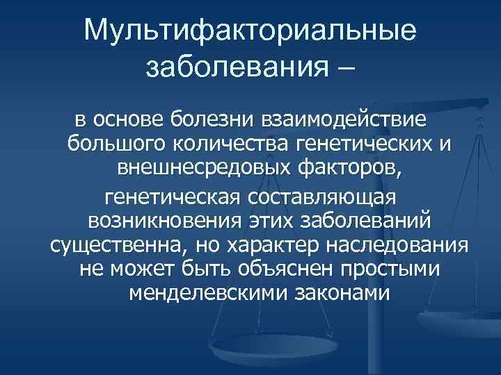 Мультифакториальные заболевания – в основе болезни взаимодействие большого количества генетических и внешнесредовых факторов, генетическая