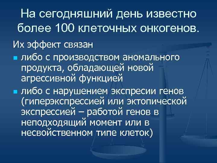 На сегодняшний день известно более 100 клеточных онкогенов. Их эффект связан n либо с