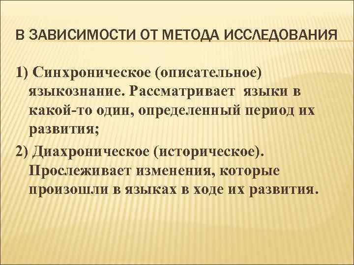 В ЗАВИСИМОСТИ ОТ МЕТОДА ИССЛЕДОВАНИЯ 1) Синхроническое (описательное) языкознание. Рассматривает языки в какой-то один,