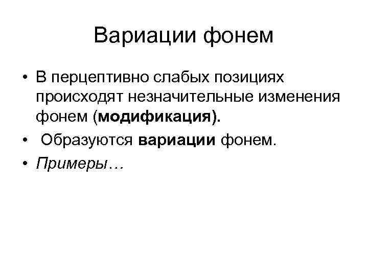 Вариации фонем • В перцептивно слабых позициях происходят незначительные изменения фонем (модификация). • Образуются