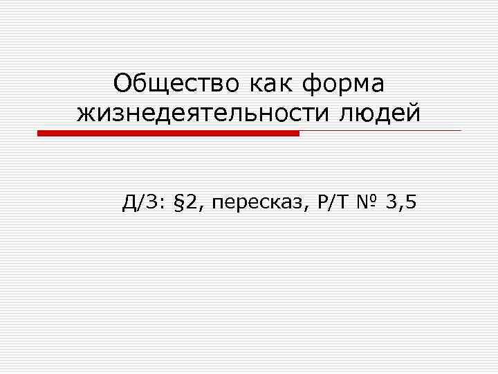 Общество как форма жизнедеятельности людей Д/З: § 2, пересказ, Р/Т № 3, 5 