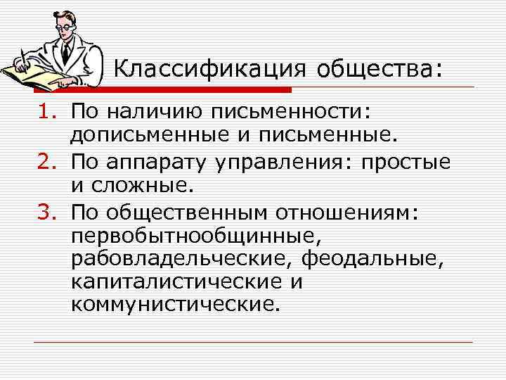 Классификация общества: 1. По наличию письменности: дописьменные и письменные. 2. По аппарату управления: простые