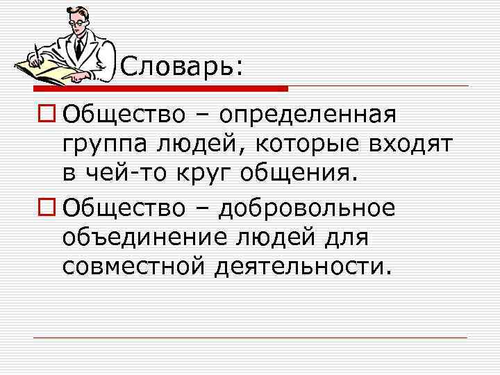 Словарь: o Общество – определенная группа людей, которые входят в чей-то круг общения. o