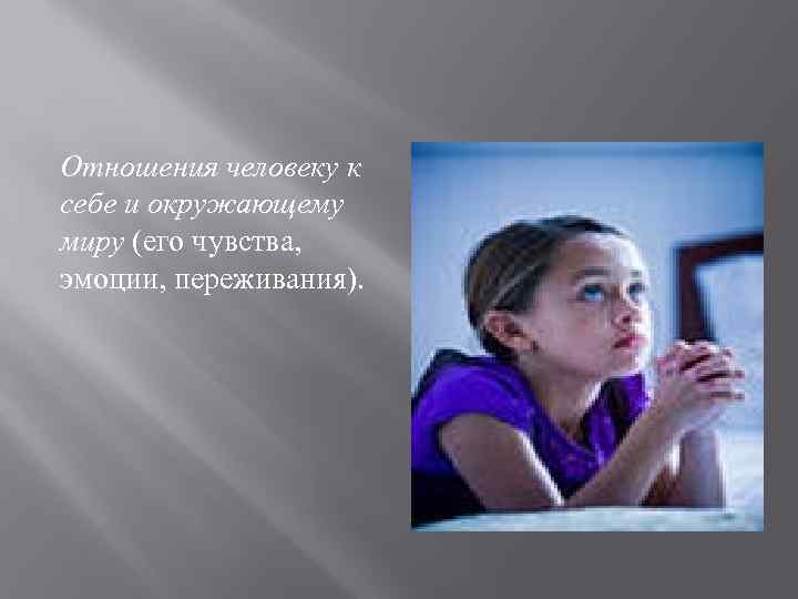 Отношения человеку к себе и окружающему миру (его чувства, эмоции, переживания). 