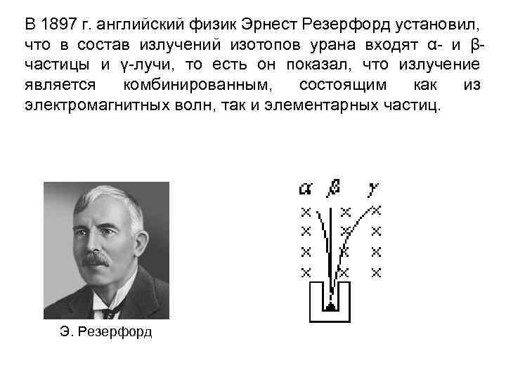 В 1897 г. английский физик Эрнест Резерфорд установил, что в состав излучений изотопов урана