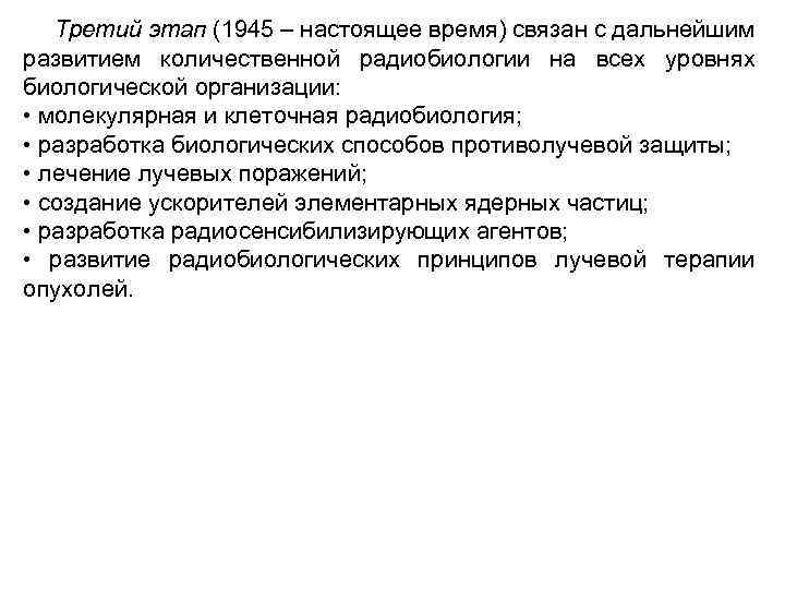Третий этап (1945 – настоящее время) связан с дальнейшим развитием количественной радиобиологии на всех