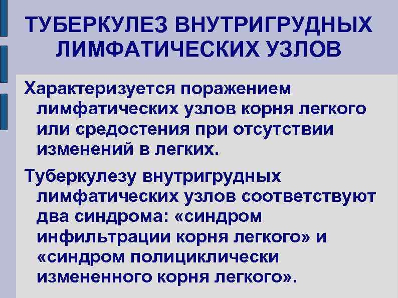 ТУБЕРКУЛЕЗ ВНУТРИГРУДНЫХ ЛИМФАТИЧЕСКИХ УЗЛОВ Характеризуется поражением лимфатических узлов корня легкого или средостения при отсутствии