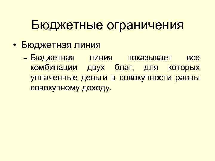 Бюджетные ограничения • Бюджетная линия – Бюджетная линия показывает все комбинации двух благ, для
