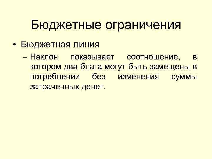 Бюджетные ограничения • Бюджетная линия – Наклон показывает соотношение, в котором два блага могут