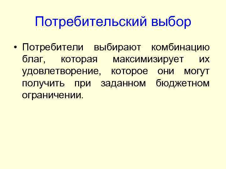 Потребительский выбор • Потребители выбирают комбинацию благ, которая максимизирует их удовлетворение, которое они могут