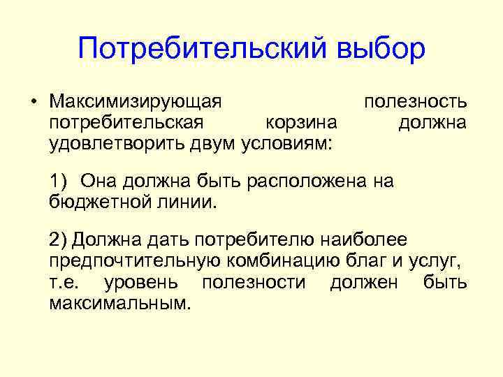 Потребительский выбор • Максимизирующая потребительская корзина удовлетворить двум условиям: полезность должна 1) Она должна