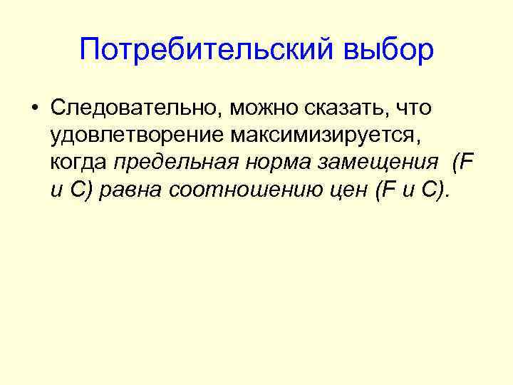 Потребительский выбор • Следовательно, можно сказать, что удовлетворение максимизируется, когда предельная норма замещения (F