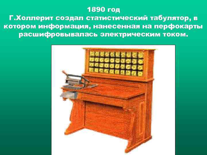 1890 год Г. Холлерит создал статистический табулятор, в котором информация, нанесенная на перфокарты расшифровывалась