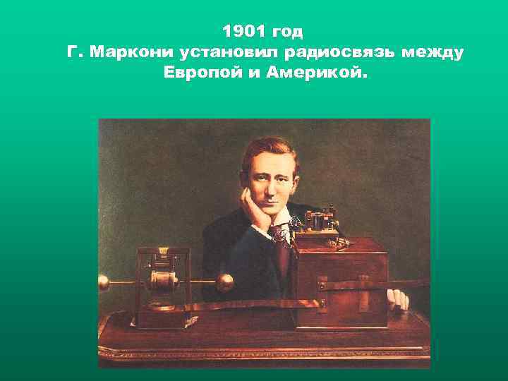 1901 год Г. Маркони установил радиосвязь между Европой и Америкой. 