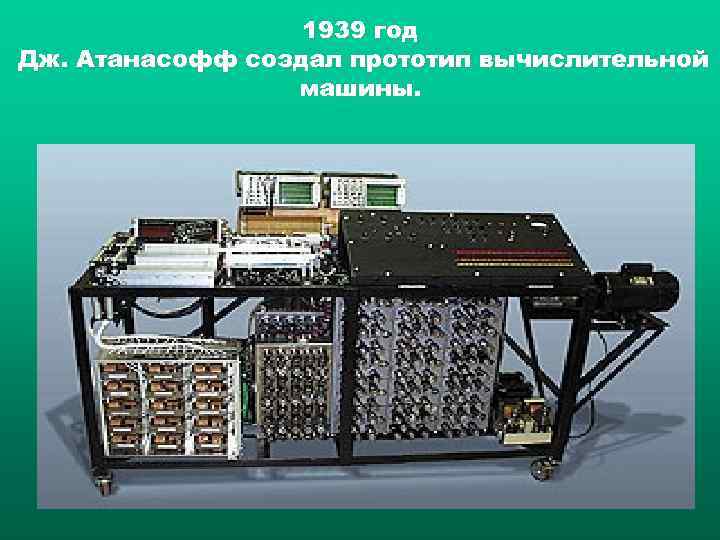 1939 год Дж. Атанасофф создал прототип вычислительной машины. 