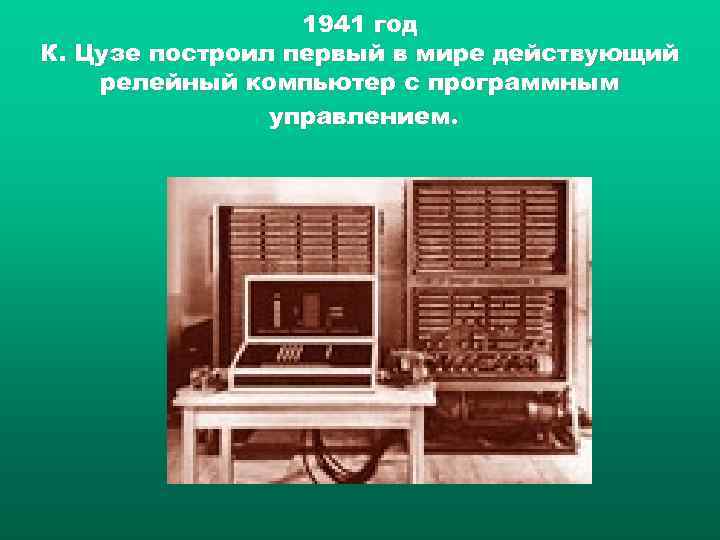 1941 год К. Цузе построил первый в мире действующий релейный компьютер с программным управлением.