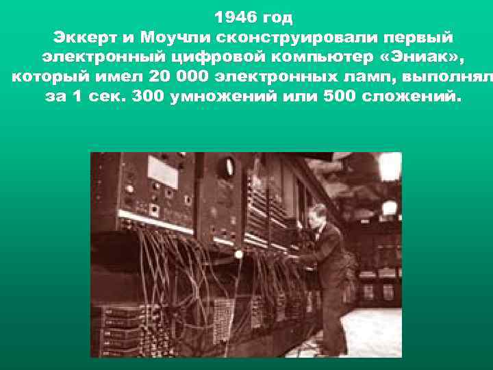 1946 год Эккерт и Моучли сконструировали первый электронный цифровой компьютер «Эниак» , который имел